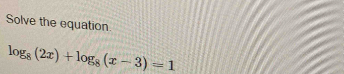 Solve the equation.
log _8(2x)+log _8(x-3)=1