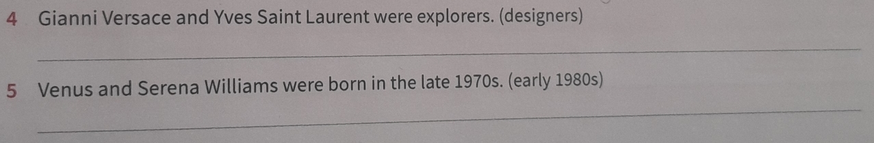 Gianni Versace and Yves Saint Laurent were explorers. (designers) 
_ 
5 Venus and Serena Williams were born in the late 1970s. (early 1980s) 
_