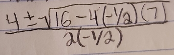  (4± sqrt(16-4(-1/2)(7)))/2(-1/2) 