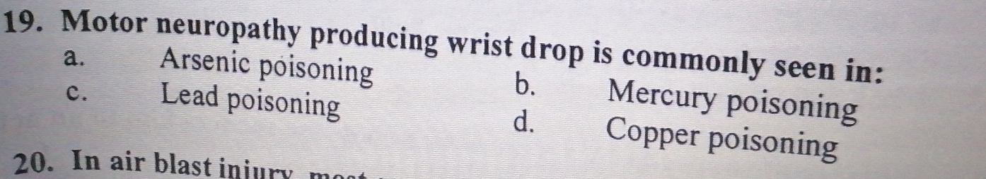 Motor neuropathy producing wrist drop is commonly seen in:
a. Arsenic poisoning b. Mercury poisoning
C、 Lead poisoning d. Copper poisoning
20. In air blast injury