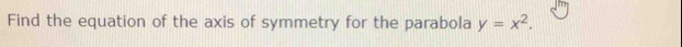 Find the equation of the axis of symmetry for the parabola y=x^2. 
Simplify any numbers and write them as proper fractions, improper fractions, or integers.