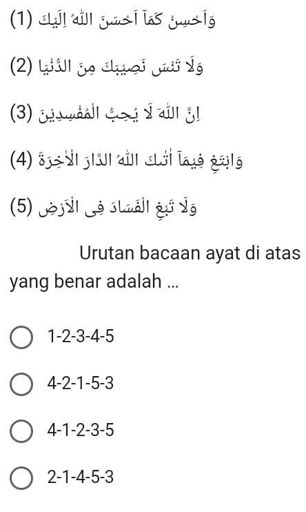 (1) cll aïll gua í las guns íg
(2) Lill ge chrei Ja dý
(3) ¿ aié s ¿
(4) 8 n a Tgó 216
(5) Jej il Lé stuáil gố Ýý
Urutan bacaan ayat di atas
yang benar adalah ...
1 -2 -3 -4 -5
4 -2 -1 -5 -3
4 -1 -2 -3 -5
2 -1 -4 -5 -3