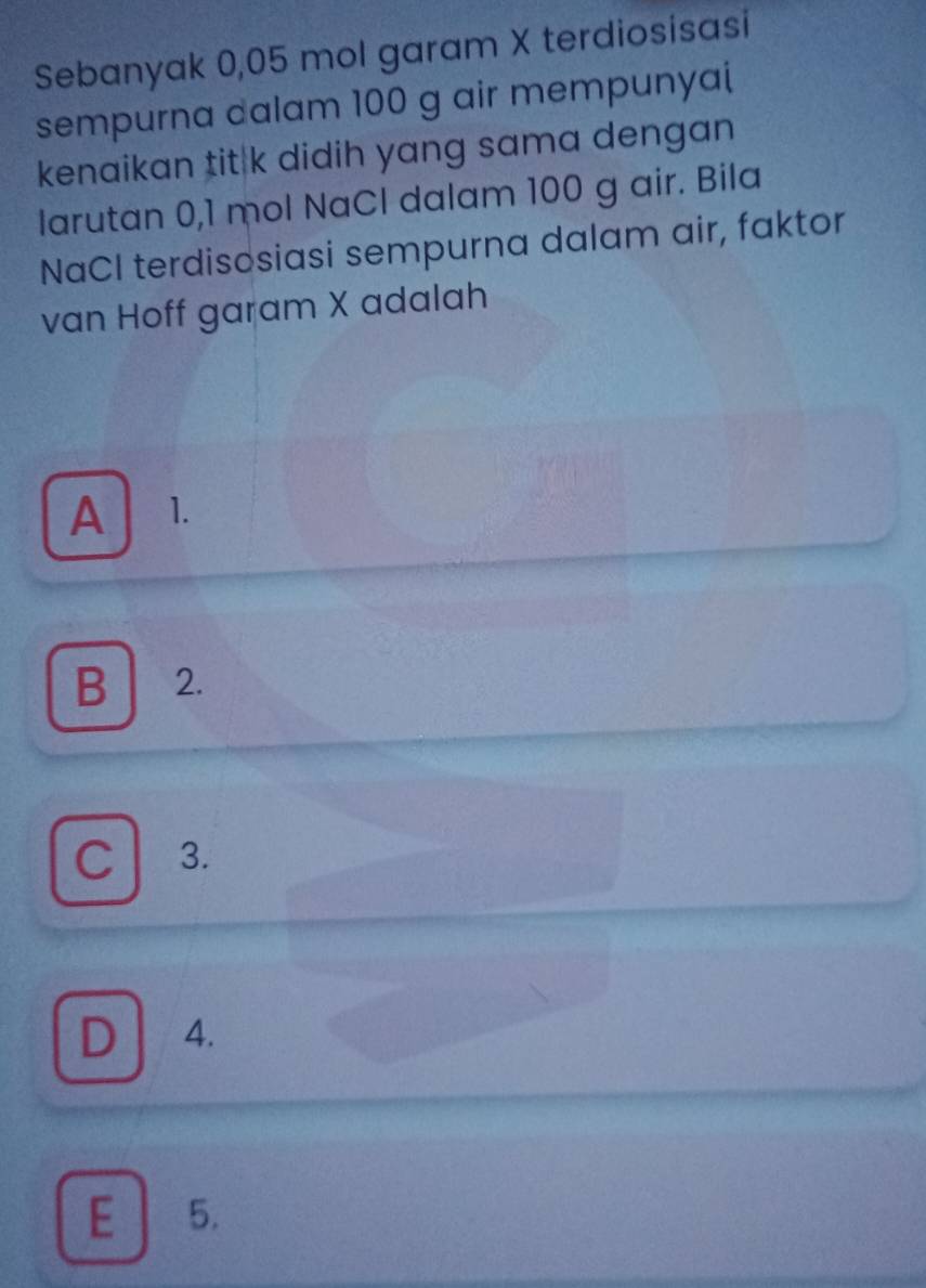 Sebanyak 0,05 mol garam X terdiosisasi
sempurna dalam 100 g air mempunyai
kenaikan tit k didih yang sama dengan
larutan 0,1 mol NaCl dalam 100 g air. Bila
NaCI terdisosiasi sempurna dalam air, faktor
van Hoff garam X adalah
A 1.
B 2.
C 3.
D 4.
E 5.