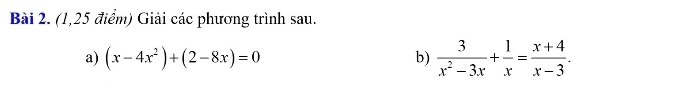 (1,25 điểm) Giải các phương trình sau. 
a) (x-4x^2)+(2-8x)=0
b)  3/x^2-3x + 1/x = (x+4)/x-3 .