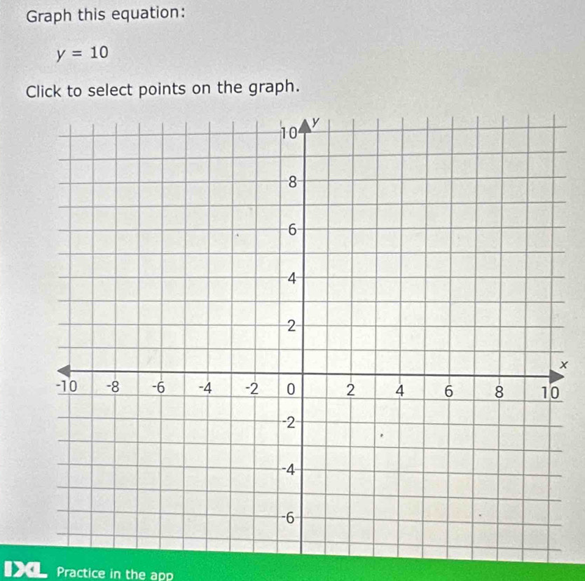 Graph this equation:
y=10
Click to select points on the graph.
x
Practice in the app