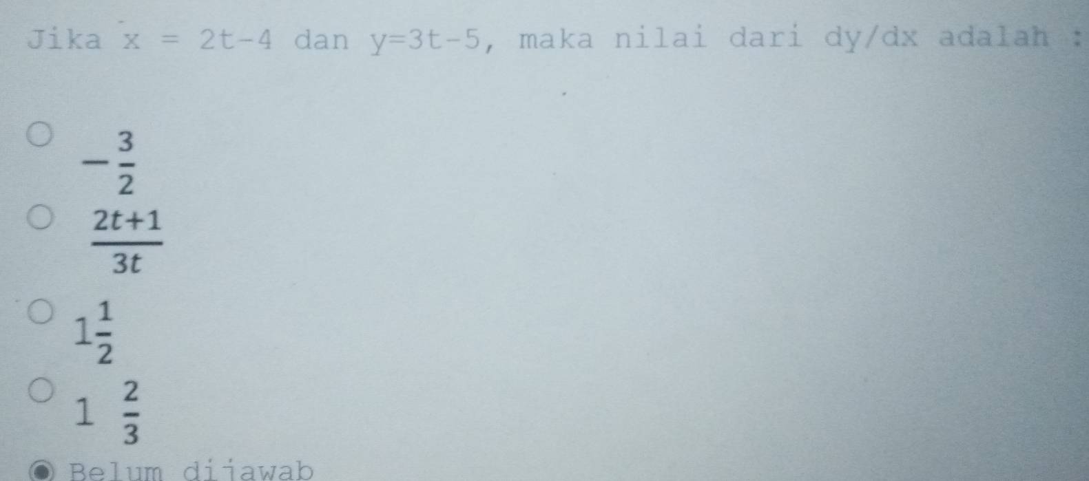 Jika x=2t-4 dan y=3t-5 , maka nilai dari dy/ dx adalah :
- 3/2 
 (2t+1)/3t 
1 1/2 
1 2/3 
Belum diiawab