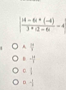 | (14-6i*(-4))/3*12=6i -4|
A  14/3 
D - 14/5 
C.  1/3 
D. .