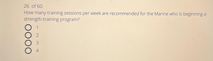 of 60
How many training sessions per week are recommended for the Marine who is beginning a
strength-training program?
1
2
3
4