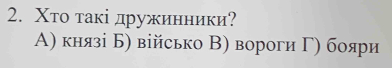 Χто такі дружинники?
А) князі Б) військо Β) вороги Γ) бояри