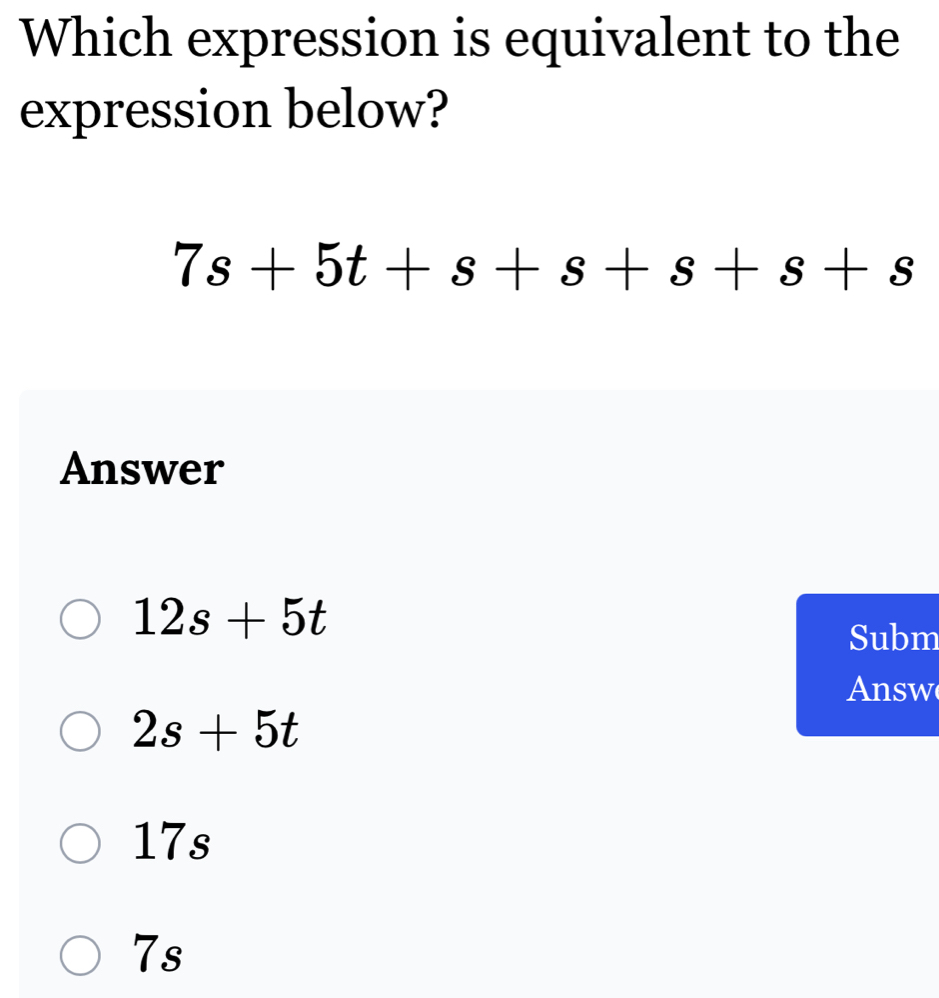 Which expression is equivalent to the
expression below?
7s+5t+s+s+s+s+s
Answer
12s+5t
Subm
Answ
2s+5t
17s
7s