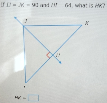 If IJ=JK=90 and HI=64 , what is HK?
HK=□