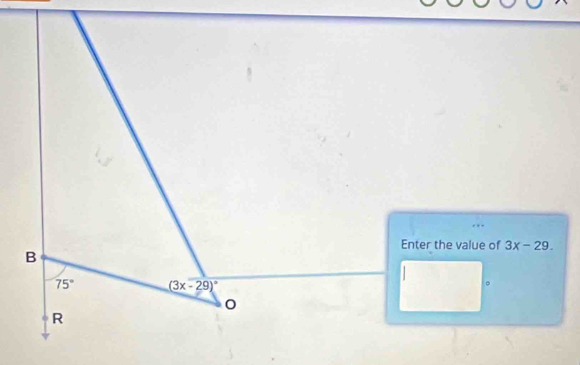 Enter the value of 3x-29. 
B
75°
(3x-29)^circ 
。 
0 
R