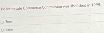 The Interstate Commerce Commission was abolished in 1995.
True
False