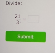 Divide:
 21/3 =□
Submit