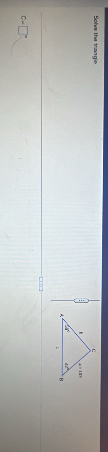 Solve the triangle.
C=□°