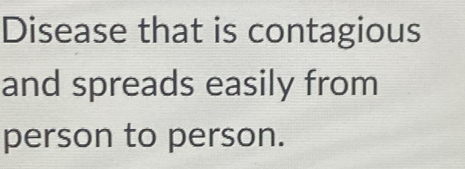 Disease that is contagious 
and spreads easily from 
person to person.