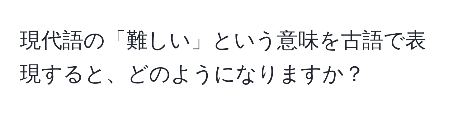 現代語の「難しい」という意味を古語で表現すると、どのようになりますか？