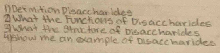 nDetmition Disaccharidee 
②What the Funchous of Disaccharides 
3 What the staucture of pisaccharides 
Wshow me an example of Disaccharides