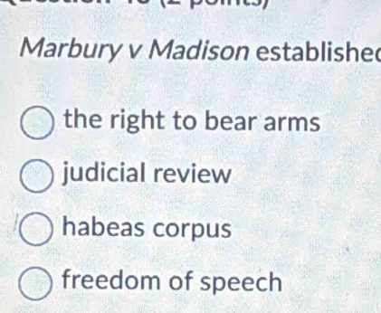 Marbury v Madison establishe
the right to bear arms
judicial review
habeas corpus
freedom of speech