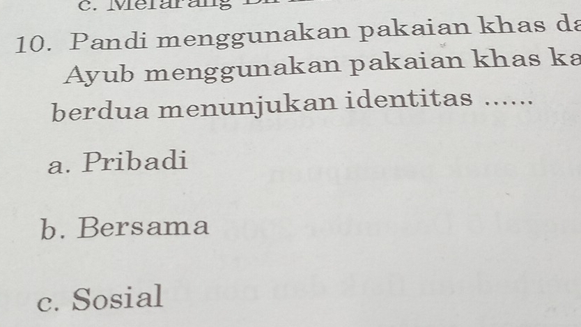 Merarang
10. Pandi menggunakan pakaian khas da
Ayub menggunakan pakaian khas ka
berdua menunjukan identitas ......
a. Pribadi
b. Bersama
c. Sosial