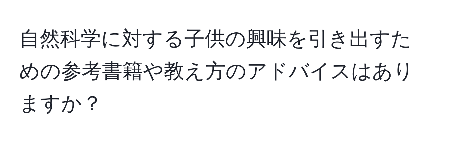 自然科学に対する子供の興味を引き出すための参考書籍や教え方のアドバイスはありますか？