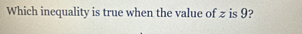 Which inequality is true when the value of z is 9?