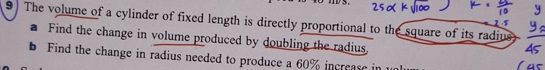 The volume of a cylinder of fixed length is directly proportional to the square of its radius
2-5
a Find the change in volume produced by doubling the radius. 
b Find the change in radius needed to produce a 60% increase in