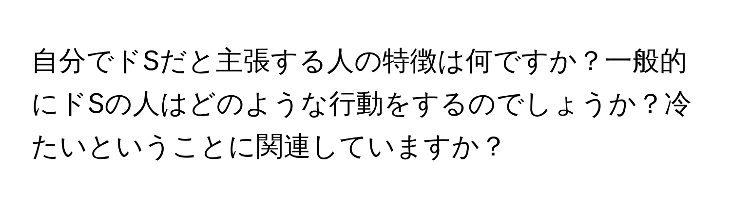 自分でドSだと主張する人の特徴は何ですか？一般的にドSの人はどのような行動をするのでしょうか？冷たいということに関連していますか？