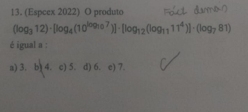 (Espcex 2022) O produto
(log _312)· [log _4(10^(log _10)7)]· [log _12(log _1111^4)]· (log _781)
é igual a :
a) 3. b) 4. c) 5. d) 6. e) 7.