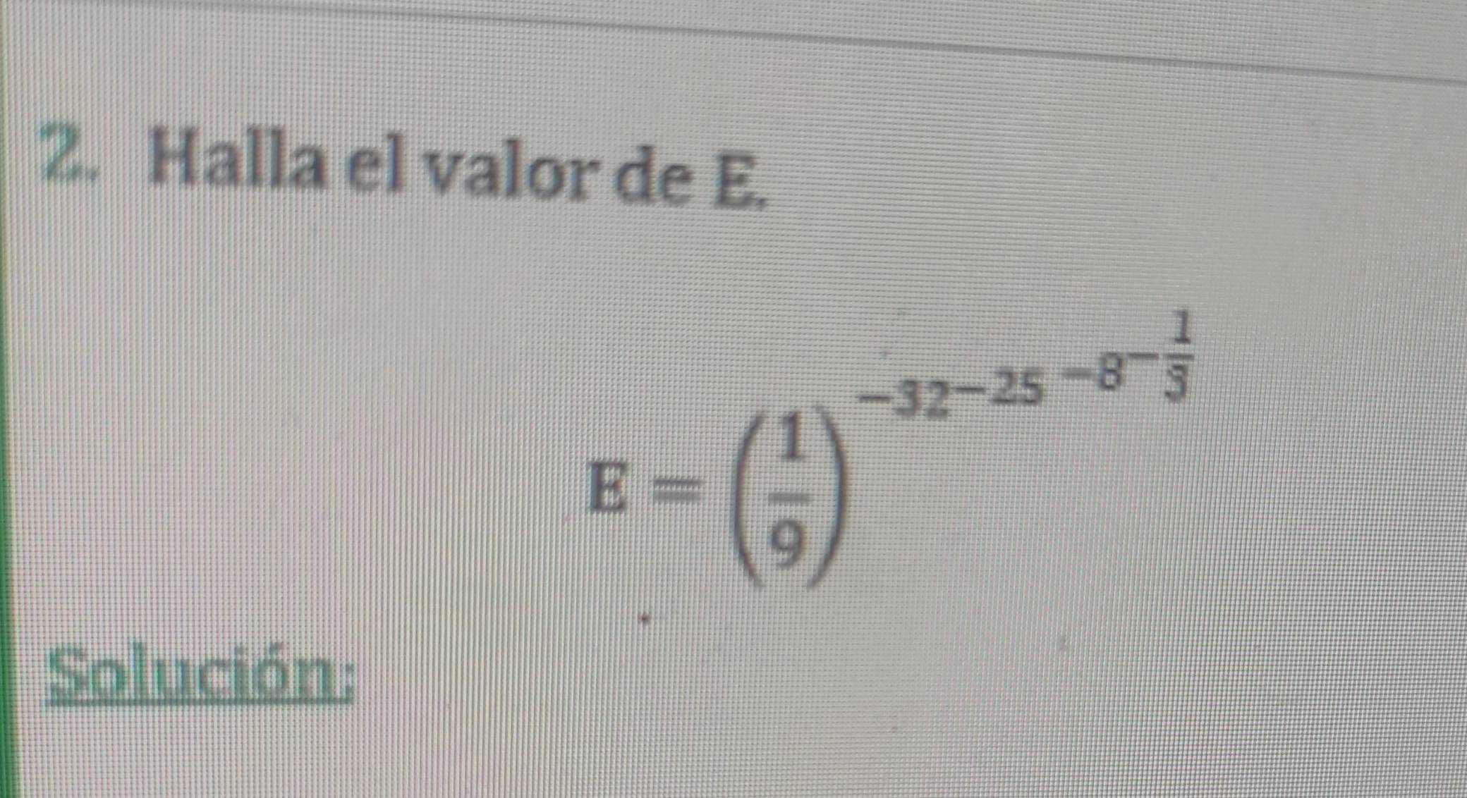 Halla el valor de E.
E=beginpmatrix  1/9 end(pmatrix)^(-32-25-8^(-frac 1)3)
Solución: