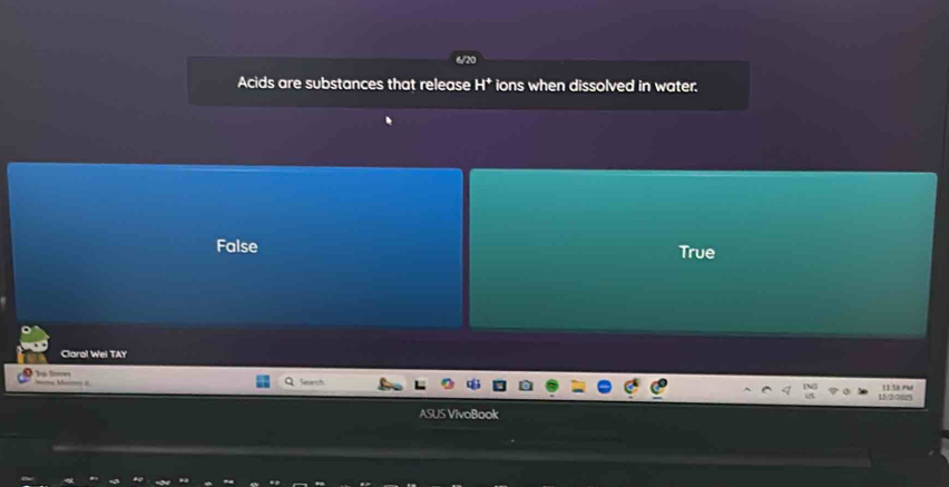 Acids are substances that release H* ions when dissolved in water.
False True
Claral Wei TAY
11.58 Pu
12/2/2023
ASUS VivoBook