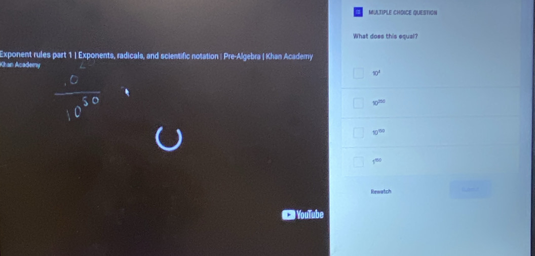 QUESTION
What does this equal?
Exponent rules part 1 | Exponents, radicals, and scientific notation | Pre-Algebra | Khan Academy
Khan Academy
10^4
10^(250)
10^(150)
1^(150)
Rewatch
YouTube