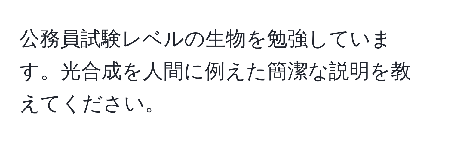 公務員試験レベルの生物を勉強しています。光合成を人間に例えた簡潔な説明を教えてください。