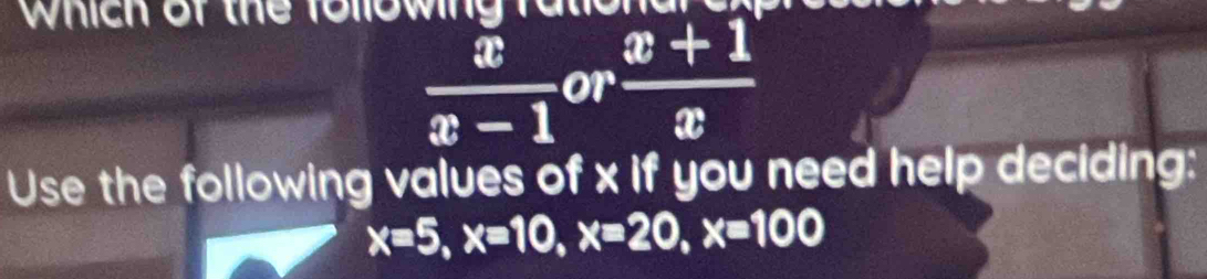 Which of the following fu
 x/x-1  or  (x+1)/x 
Use the following values of x if you need help deciding:
x=5, x=10, x=20, x=100