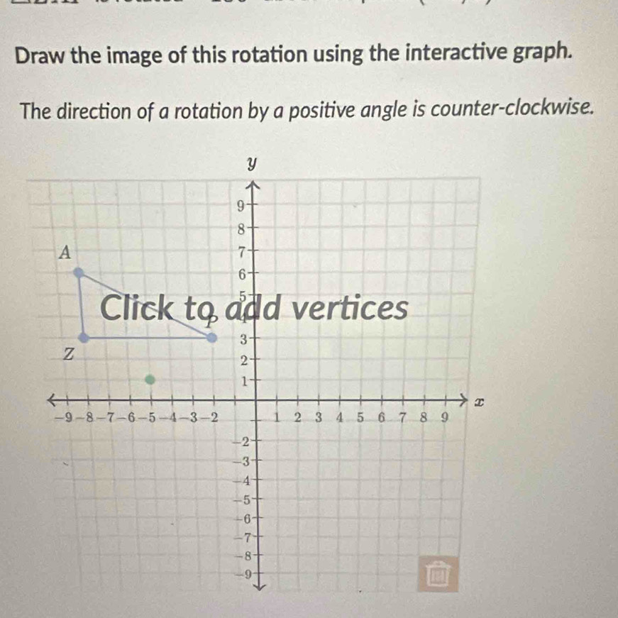 Draw the image of this rotation using the interactive graph. 
The direction of a rotation by a positive angle is counter-clockwise.