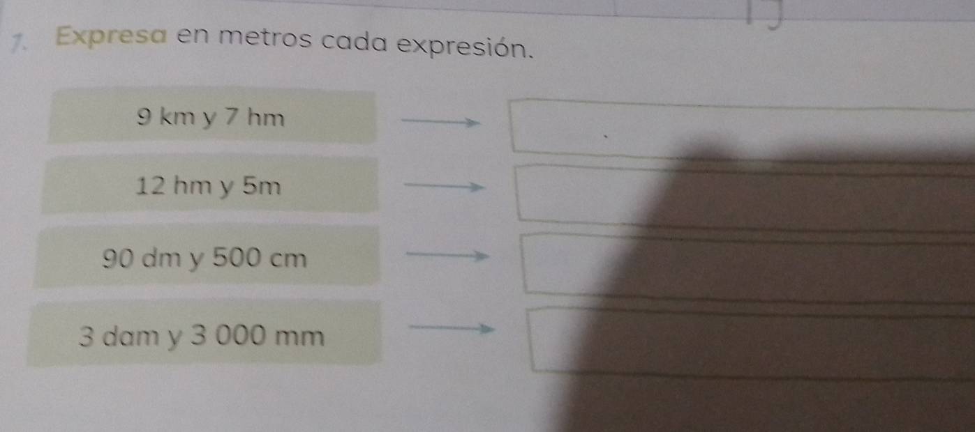 Expresa en metros cada expresión.
9 km y 7 hm
12 hm y 5m
90 dm y 500 cm
3 dam y 3 000 mm