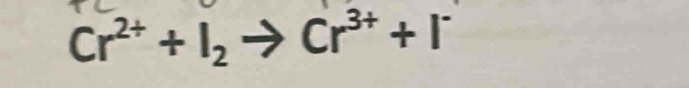 Cr^(2+)+I_2to Cr^(3+)+I^-