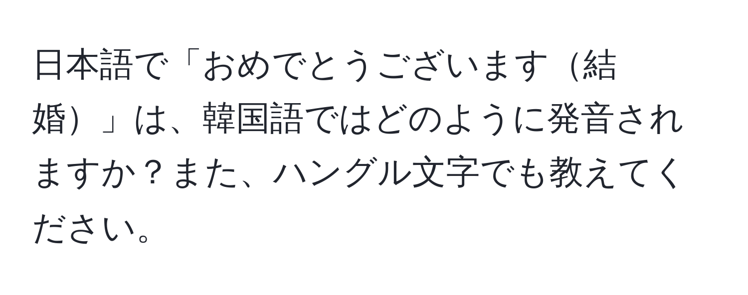 日本語で「おめでとうございます結婚」は、韓国語ではどのように発音されますか？また、ハングル文字でも教えてください。