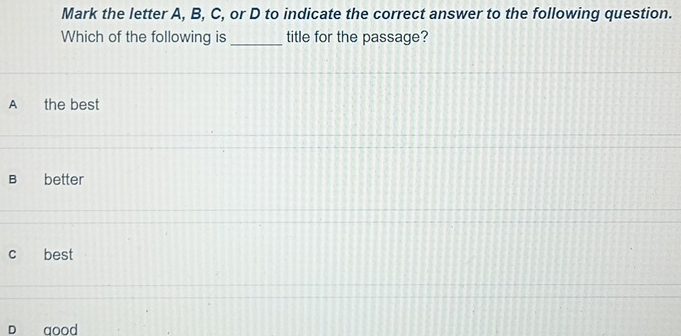 Mark the letter A, B, C, or D to indicate the correct answer to the following question.
Which of the following is _title for the passage?
A€ the best
B better
C best
D good