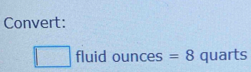 Convert: 
fluid ounces =8 quarts