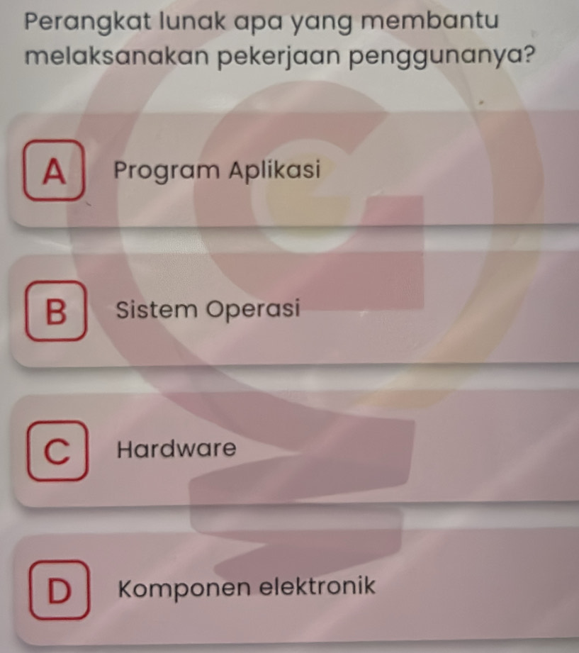 Perangkat lunak apa yang membantu
melaksanakan pekerjaan penggunanya?
A Program Aplikasi
B Sistem Operasi
C Hardware
D Komponen elektronik