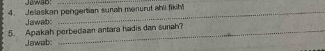 Jawab_ 
4. Jelaskan pengertian sunah menurut ahli fikih! 
Jawab: 
5. Apakah perbedaan antara hadis dan sunah? 
Jawab: