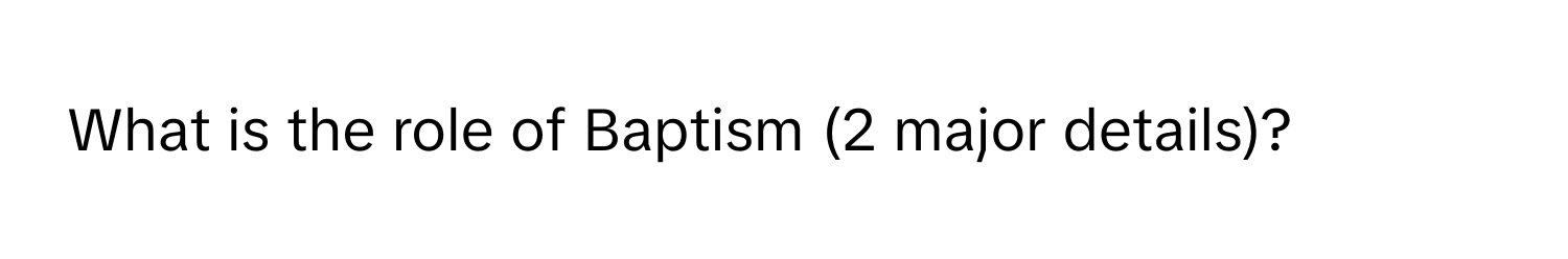 What is the role of Baptism (2 major details)?