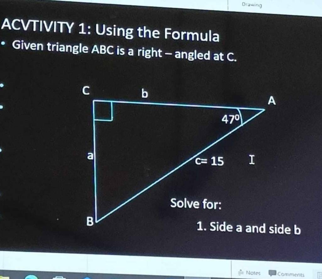 Drawing
ACVTIVITY 1: Using the Formula
Given triangle ABC is a right - angled at C.
Notes Comments