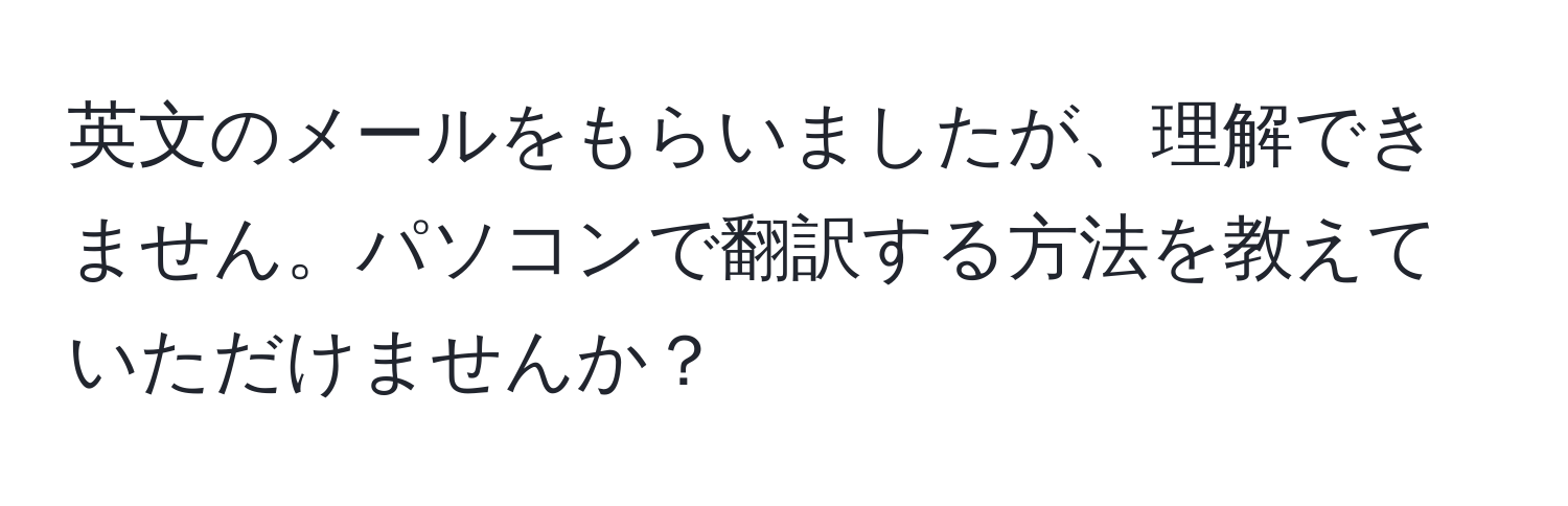 英文のメールをもらいましたが、理解できません。パソコンで翻訳する方法を教えていただけませんか？