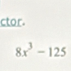 ctor.
8x^3-125