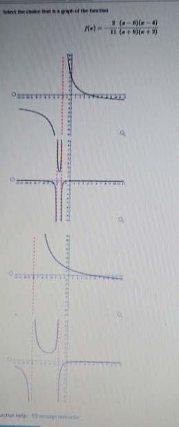 Select the choice that is a graph of the function
f(x)=- 2/11  ((x-6)(x-4))/(x+8)(x+2) 
Jestion Help: 5 Message instructor