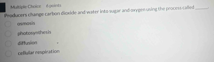 Producers change carbon dioxide and water into sugar and oxygen using the process called _.
osmosis
photosynthesis
diffusion
cellular respiration