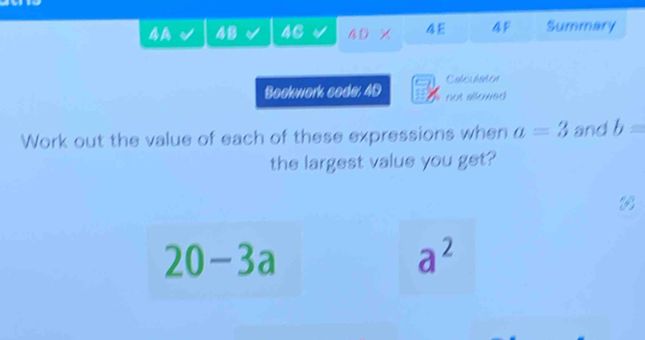 4A 48 46 4D X 4E 4F Summary 
Colculaton 
Bookwork code: 4D not siowed 
Work out the value of each of these expressions when a=3 and b=
the largest value you get?
20-3a
a^2