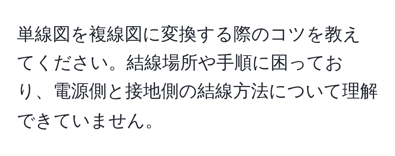 単線図を複線図に変換する際のコツを教えてください。結線場所や手順に困っており、電源側と接地側の結線方法について理解できていません。